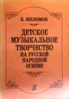 Книга Шеломов Б. Детское музыкальное творчество на русской народной основе, 11-17177, Баград.рф